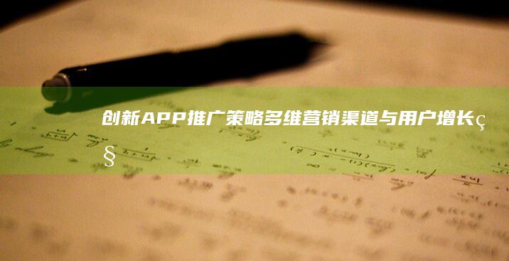 创新APP推广策略：多维营销渠道与用户增长秘籍