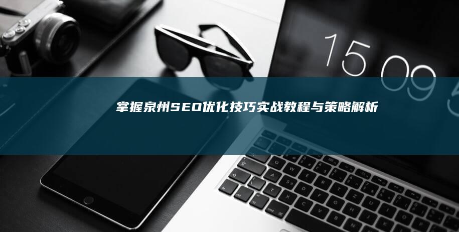 掌握泉州SEO优化技巧：实战教程与策略解析